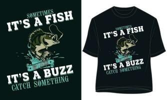 SOMETIMES IT S A FISH OTHER TIMES ITS A BUZZ BUT I ALWAYS CATCH SOMETHING. fishing t-shirt design vector