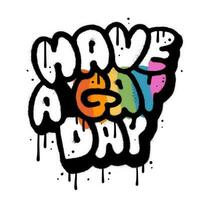 Have a gay day - hand drawn style urban graffiti lettering on white background. Gay Pride concept. LGBTQ print template. Equality concept. Vector spray textured illustration.