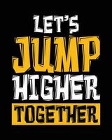 Let's jump higher together. Motivation and inspiration typography t-shirt design. vector