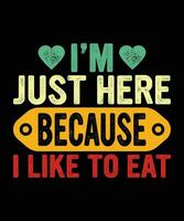 I'm Just Here Because I like to Eat shirt print template vintage typography t-shirt design vector