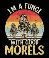 I am a fungi with good morels mushroom picker shirt print template you hunt for mushrooms Vintage Retro vector illustration art typography t shirt design