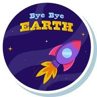 Bye Bye Earth Font With Flying Rocket In Space Blue Circle Background In Sticker Style. vector