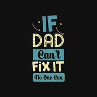 If Dad Can't fix it no one can , father, dad typography t shirt design vector