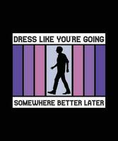 DRESS LIKE YOU'RE GOING SOMEWHERE BETTER LATER. T-SHIRT DESIGN. PRINT TEMPLATE.TYPOGRAPHY VECTOR ILLUSTRATION.