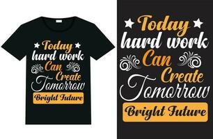 Today hard work can create tomorrow bright future, typography t shirt design vector