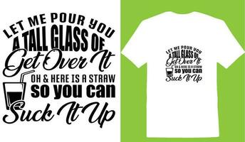 Let Me Pour You A Tall Glass Of Get Over It Oh and Here Is A Straw So You Can Suck It Up T-shirt vector