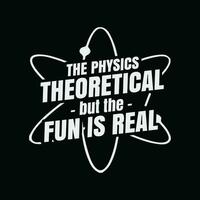 The Physics Is Theoretical the Fun is Real Science Physicist vector