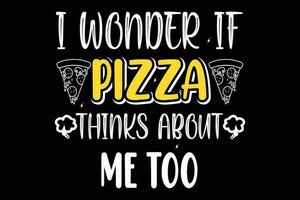 I wonder if pizza thinks about me too t shirt design vector