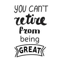 You can not retire from being great. Handwriting phrase, quote about senior people, retired. Vector illustration.