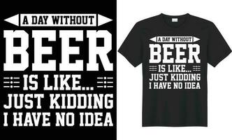 A day without beer is like just kidding I have no idea vector typography t-shirt design. Perfect for print items and bag, poster, banner. Handwritten vector illustration. Isolated on black background.