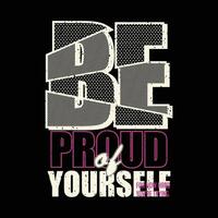 be proud of yourself typography slogan. change the future. abstract design with the grunge style.     vector illustration for print tee shirt, poster and other uses.