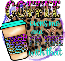 Coffee Owns Me And I am Fine With That Sublimation Design, perfect on t shirts, mugs, signs, cards and much more png