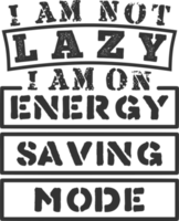 I Am Not Lazy, I Am On Energy Saving Mode, Funny Typography Quote Design. png