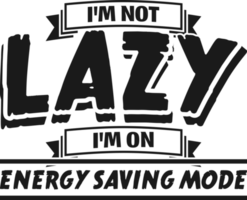 I'm Not Lazy, I'm On Energy Saving Mode, Funny Typography Quote Design. png