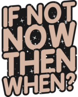 If Not Now Then When, Motivational Typography Quote Design. png