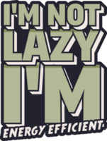 I'm Not Lazy, I'm Energy Efficient, Funny Typography Quote Design. png