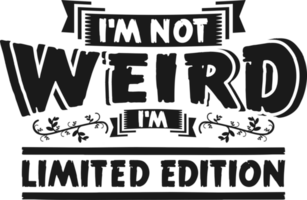 I'm Not Weird, I'm Limited Edition, Funny Typography Quote Design. png