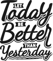 Let Today be Better Than Yesterday, Motivational Typography Quote Design. png