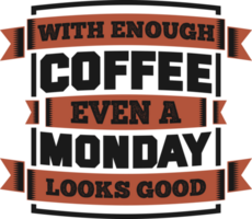 With Enough Coffee Even a Monday Looks Good, Coffee Typography Quote Design. png