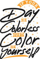 Se il tuo giorno è incolore, appena colore esso te stesso, motivazionale tipografia citazione design. png