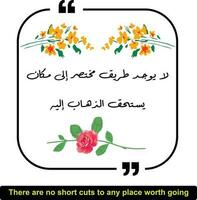 Arabic quote means, There are no short cuts to any place worth going. Arabic quotes with english translation. vector