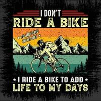 I don't ride a bike to add days to my life i ride a bike to add life to my days - mountain,bike, mountain bike, rider vector - bike t shirt design Pro Vector