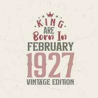 King are born in February 1927 Vintage edition. King are born in February 1927 Retro Vintage Birthday Vintage edition vector