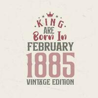 King are born in February 1885 Vintage edition. King are born in February 1885 Retro Vintage Birthday Vintage edition vector