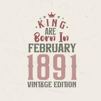 King are born in February 1891 Vintage edition. King are born in February 1891 Retro Vintage Birthday Vintage edition vector
