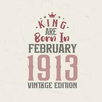 King are born in February 1913 Vintage edition. King are born in February 1913 Retro Vintage Birthday Vintage edition vector