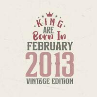 King are born in February 2013 Vintage edition. King are born in February 2013 Retro Vintage Birthday Vintage edition vector
