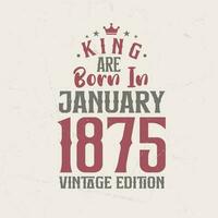 King are born in January 1875 Vintage edition. King are born in January 1875 Retro Vintage Birthday Vintage edition vector