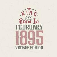 King are born in February 1895 Vintage edition. King are born in February 1895 Retro Vintage Birthday Vintage edition vector