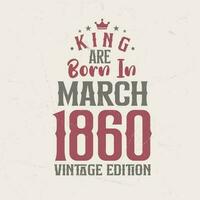 King are born in March 1860 Vintage edition. King are born in March 1860 Retro Vintage Birthday Vintage edition vector