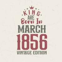King are born in March 1856 Vintage edition. King are born in March 1856 Retro Vintage Birthday Vintage edition vector