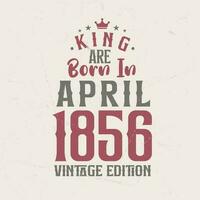 King are born in April 1856 Vintage edition. King are born in April 1856 Retro Vintage Birthday Vintage edition vector