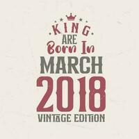 King are born in March 2018 Vintage edition. King are born in March 2018 Retro Vintage Birthday Vintage edition vector