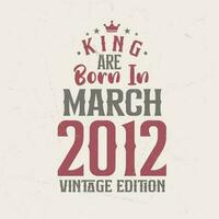 King are born in March 2012 Vintage edition. King are born in March 2012 Retro Vintage Birthday Vintage edition vector