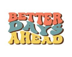 Groovy lettering Better days ahead. Retro slogan. Trendy groovy print design for posters, cards, tshirts. Vector