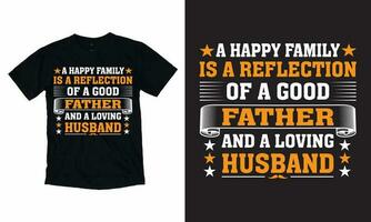 A happy family is a reflection of a good father and a loving husband Fathers Day T-shirt Design, vector