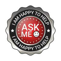 Glossy and shiny ask me I am happy to help, I am happy I can help badge button, I am happy I could help badge button, emblem, seal, rubber stamp,  vector illustration