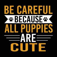 Be Carefull Because All Puppies Cute - Dog T-shirt Design vector