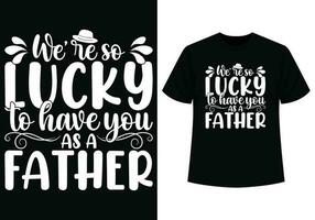 We're so lucky to have you as father t-shirt design vector
