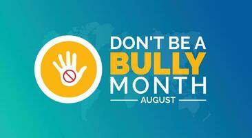 August is Dont Be a Bully Month background template. Holiday concept. background, banner, card, and poster design template with text inscription and standard color. vector illustration.