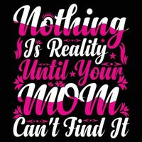 Nothing is reality until your mom can't find it shirt print template vector