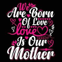 We are born of love love is our mother shirt print template vector