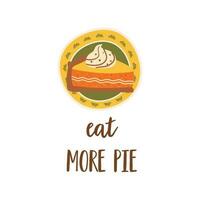 Happy Thanksgiving festive phrase Eat more pie. Autumn season vector illustration for greeting card with pumpkin pie. Cute text decorated by fall leaves. Hand drawn isolated graphic element.