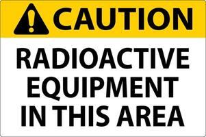 Caution Sign Caution Radioactive Equipment In This Area vector