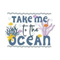 Take me to the ocean. Handwritten text with waves, fishes, starfish and seaweed vector