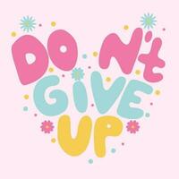 Handwritten inscription don't give up in the shape of a heart. Colorful cartoon vector design. Dots, circles, flowers. Illustration for any purpose.Positive motivational quote. Groovy lettering.
